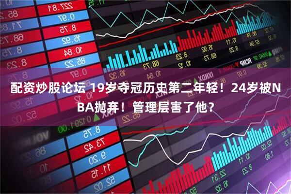 配资炒股论坛 19岁夺冠历史第二年轻！24岁被NBA抛弃！管理层害了他？