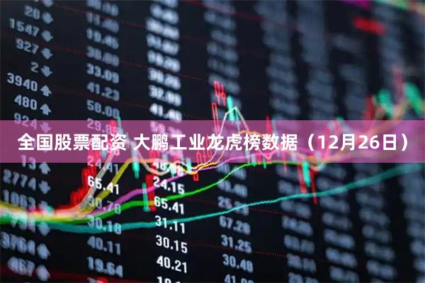 全国股票配资 大鹏工业龙虎榜数据（12月26日）