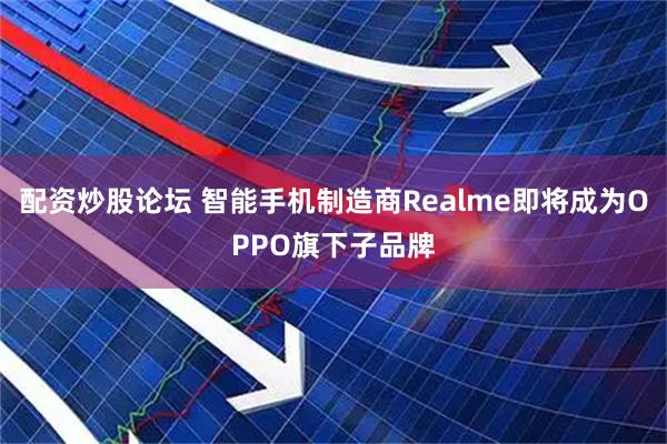 配资炒股论坛 智能手机制造商Realme即将成为OPPO旗下子品牌