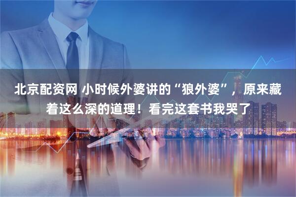 北京配资网 小时候外婆讲的“狼外婆”，原来藏着这么深的道理！看完这套书我哭了