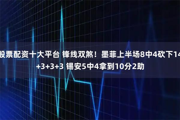 股票配资十大平台 锋线双煞！墨菲上半场8中4砍下14+3+3+3 锡安5中4拿到10分2助